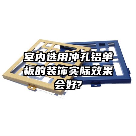 室內(nèi)選用沖孔鋁單板的裝飾實(shí)際效果會(huì)好?