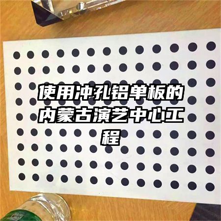 使用沖孔鋁單板的內(nèi)蒙古演藝中心工程