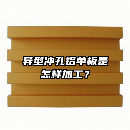 異型沖孔鋁單板是怎樣加工？