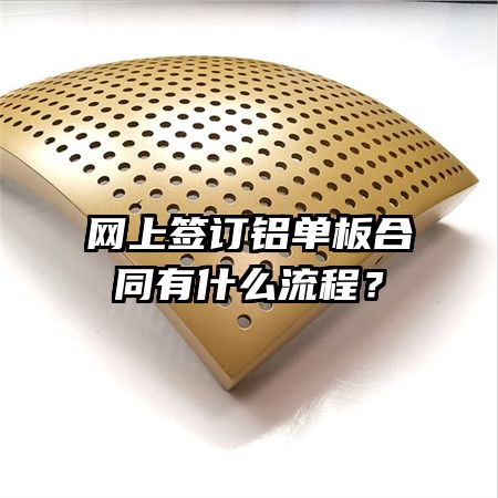 網(wǎng)上簽訂鋁單板合同有什么流程？