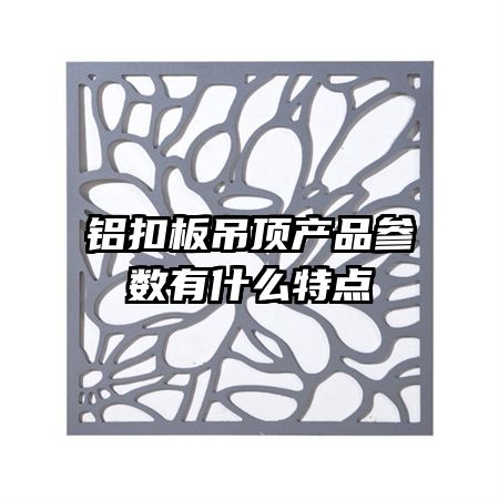 鋁扣板吊頂產(chǎn)品參數(shù)有什么特點