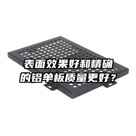 表面效果好和精確的鋁單板質(zhì)量更好？