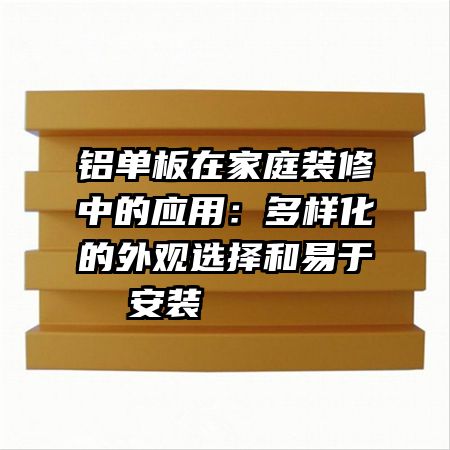 鋁單板在家庭裝修中的應(yīng)用：多樣化的外觀選擇和易于安裝     