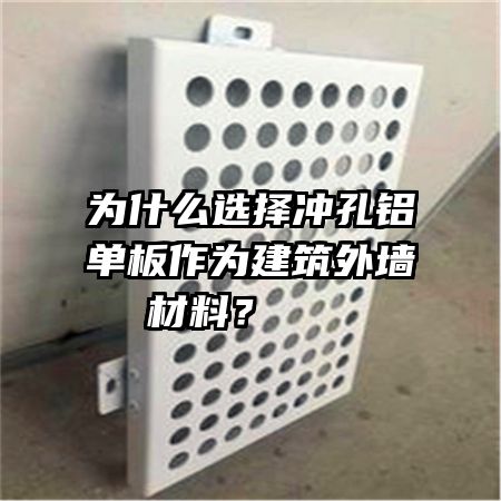 為什么選擇沖孔鋁單板作為建筑外墻材料？   