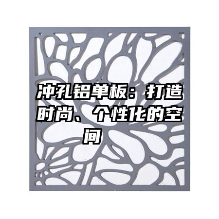 沖孔鋁單板：打造時(shí)尚、個(gè)性化的空間   