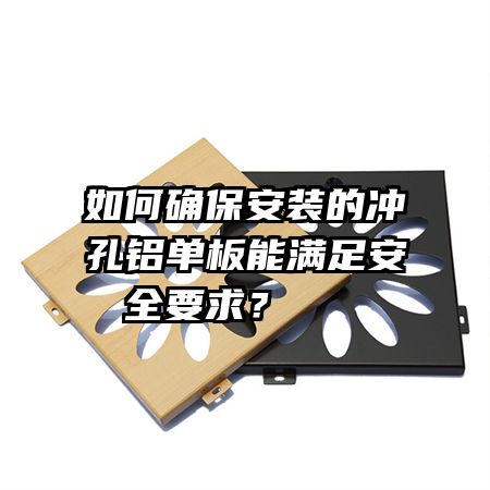 如何確保安裝的沖孔鋁單板能滿足安全要求？   