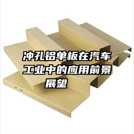 沖孔鋁單板在汽車工業(yè)中的應用前景展望   