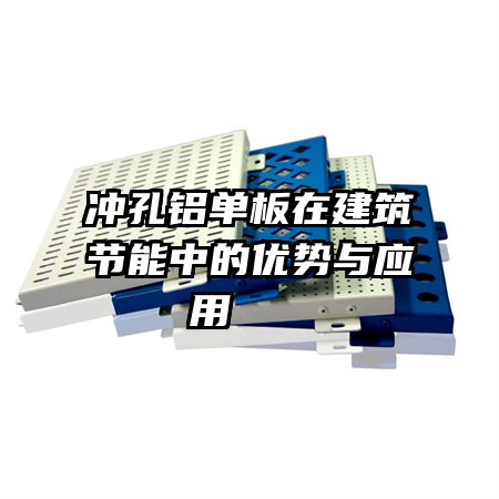 沖孔鋁單板在建筑節(jié)能中的優(yōu)勢(shì)與應(yīng)用   