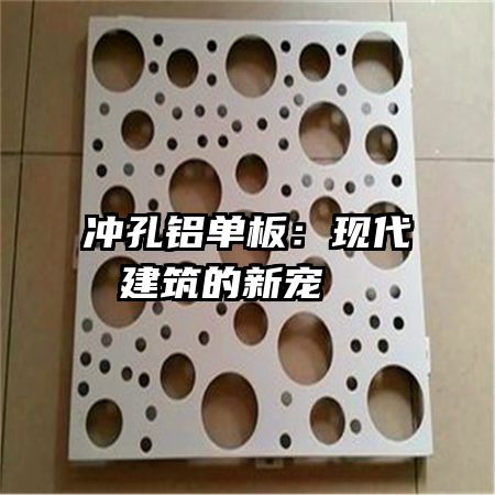 沖孔鋁單板：現(xiàn)代建筑的新寵  