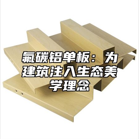 氟碳鋁單板：為建筑注入生態(tài)美學(xué)理念