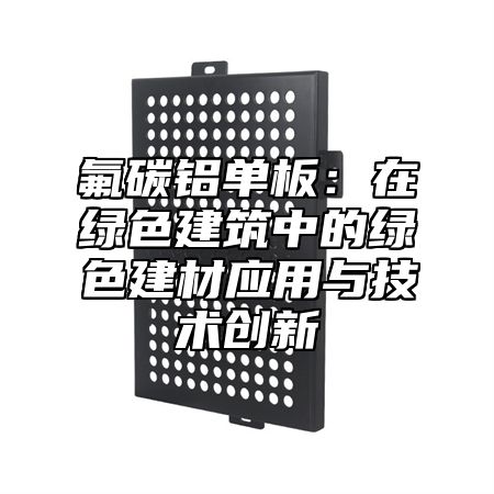 氟碳鋁單板：在綠色建筑中的綠色建材應用與技術創(chuàng)新