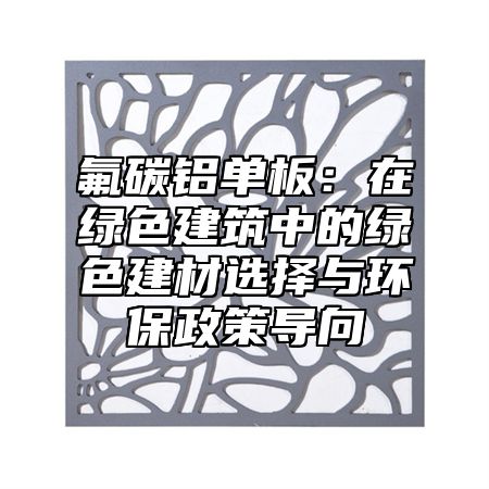 氟碳鋁單板：在綠色建筑中的綠色建材選擇與環(huán)保政策導(dǎo)向