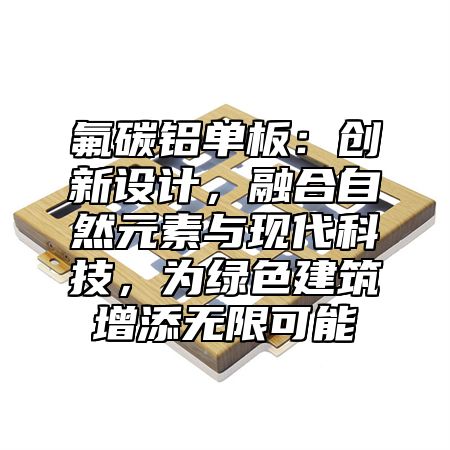 氟碳鋁單板：創(chuàng)新設(shè)計，融合自然元素與現(xiàn)代科技，為綠色建筑增添無限可能