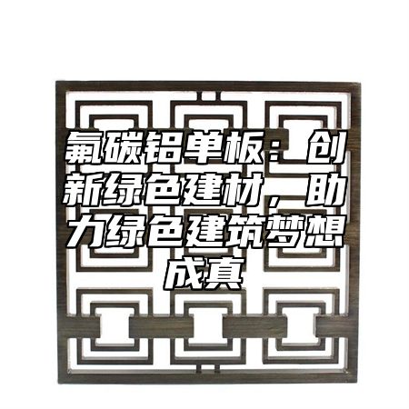 氟碳鋁單板：創(chuàng)新綠色建材，助力綠色建筑夢(mèng)想成真