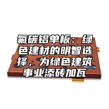 氟碳鋁單板：綠色建材的明智選擇，為綠色建筑事業(yè)添磚加瓦