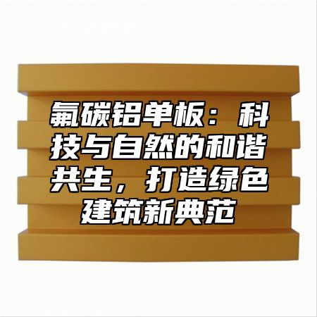 氟碳鋁單板：科技與自然的和諧共生，打造綠色建筑新典范