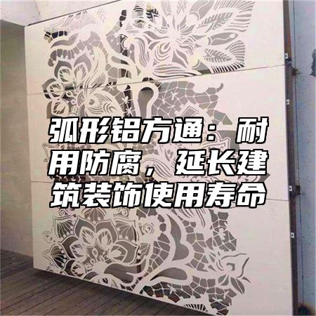 弧形鋁方通：耐用防腐，延長建筑裝飾使用壽命