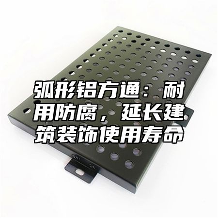 弧形鋁方通：耐用防腐，延長建筑裝飾使用壽命